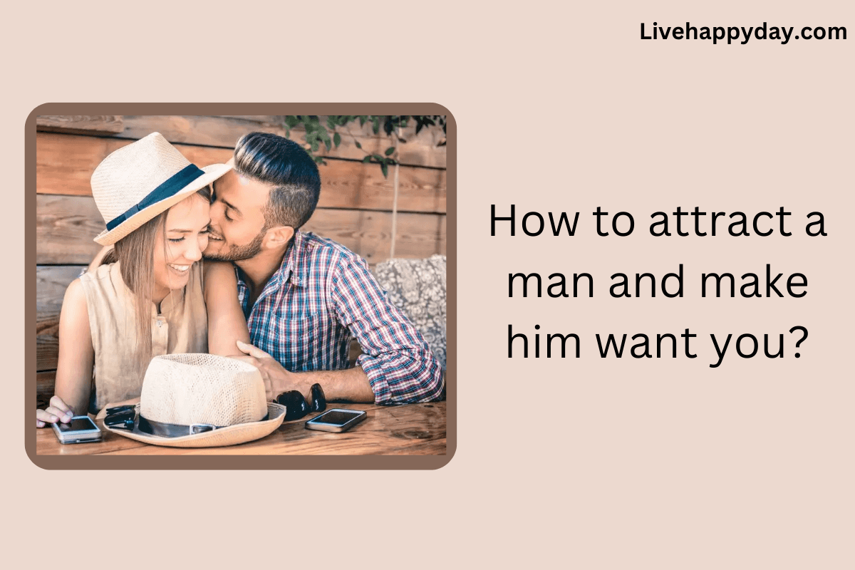 How to Attract a Man and Make Him Want You