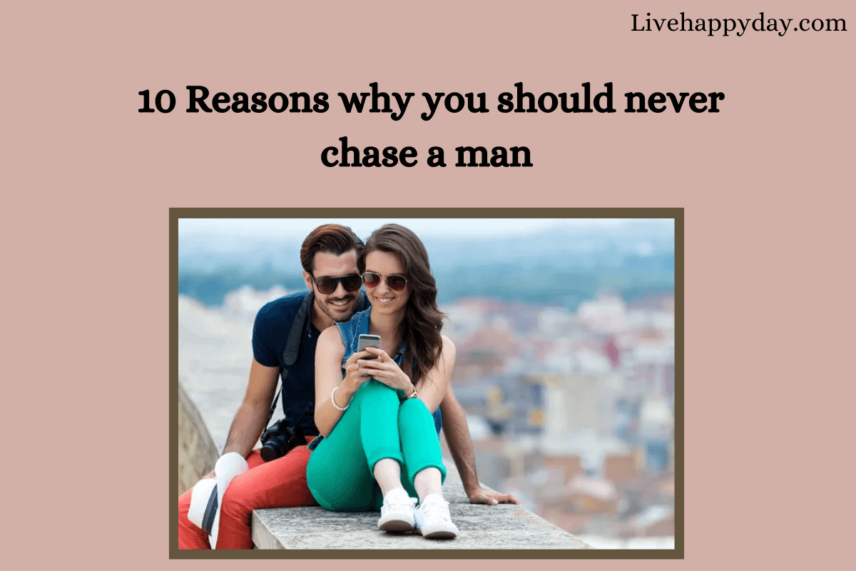 10 Reasons why you should never chase a man
