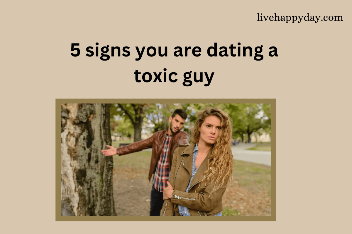 5 signs you are dating a toxic guy