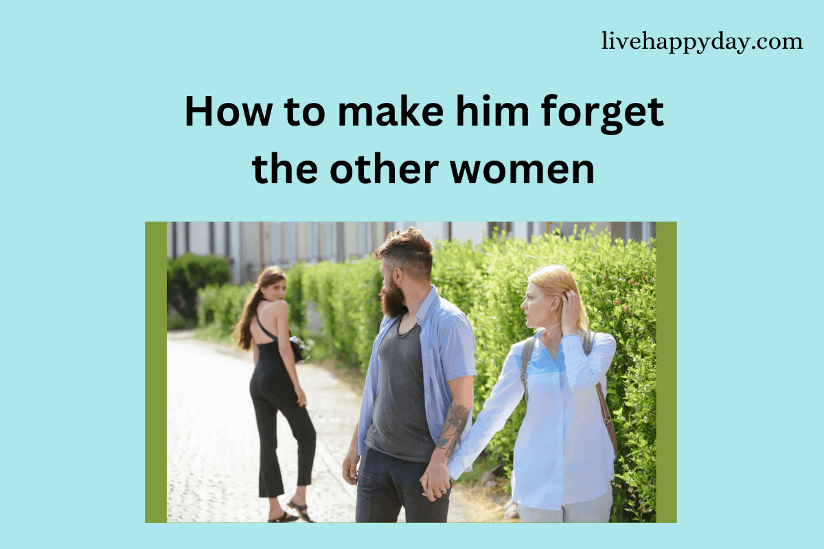How to make him forget the other women?